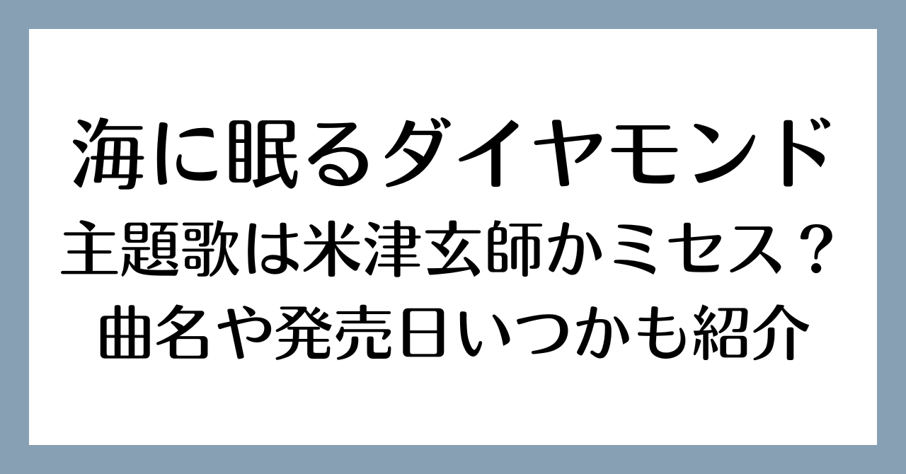 海に眠るダイヤモンド主題歌は米津玄師かミセス？曲名や発売日いつかも紹介